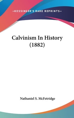 Calvinism In History (1882) by McFetridge, Nathaniel S.