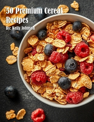 50 Premium Cereal Recipes by Johnson, Kelly