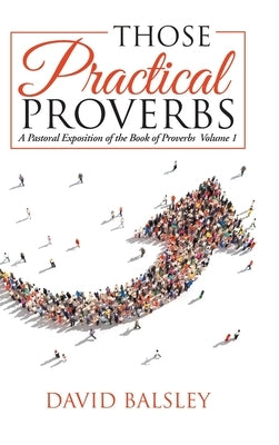 Those Practical Proverbs: A Pastoral Exposition of the Book of Proverbs Volume 1 by Balsley, David