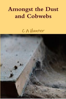 Amongst the Dust and Cobwebs by Hunter, C. a.