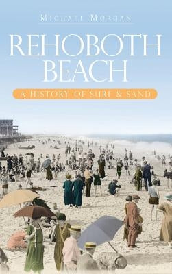 Rehoboth Beach: A History of Surf & Sand by Morgan, Michael