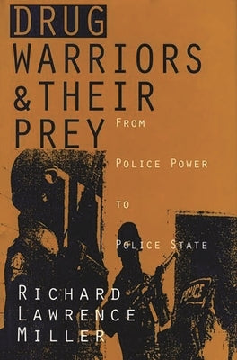 Drug Warriors and Their Prey: From Police Power to Police State by Miller, Richard Lawrence