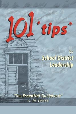 101 Tips for School District Leadership: The Essential Guidebook by Jones, J. D.