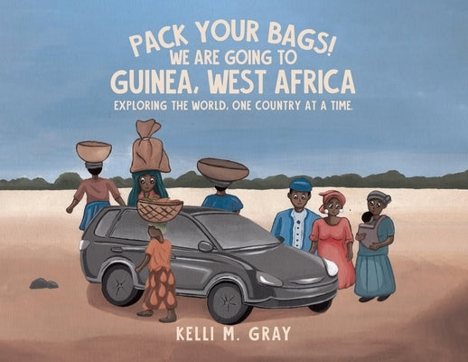 Pack Your Bags! We Are Going to Guinea, West Africa: Exploring the World, One Country at a Time. by Gray, Kelli M.