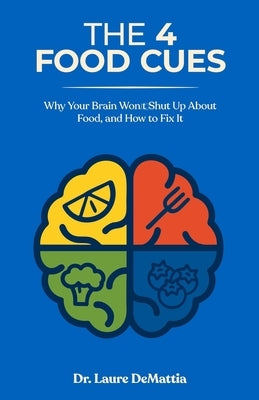 The 4 Food Cues: Why Your Brain Won't Shut Up About Food, and How to Fix It by Demattia, Laure