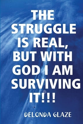 The Struggle Is Real, But with God I Am Surviving It!!! by Glaze, Delonda