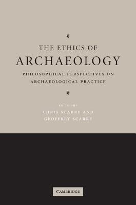 The Ethics of Archaeology: Philosophical Perspectives on Archaeological Practice by Scarre, Chris