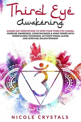 Third Eye Awakening: Guided Day Meditations to Open Your Third Eye Chakra, Increase Awareness, Consciousness & Mind Power with Mindfulness by Crystals, Nicole