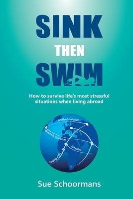 Sink Then Swim: How to survive life's most stressful situations when living abroad​ by Schoormans, Sue