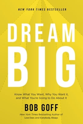 Dream Big: Know What You Want, Why You Want It, and What You're Going to Do about It by Goff, Bob