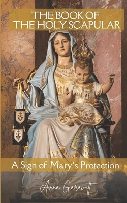 The Book of the Holy Scapular: A sign of Mary´s Protection by Garavitt, Anna