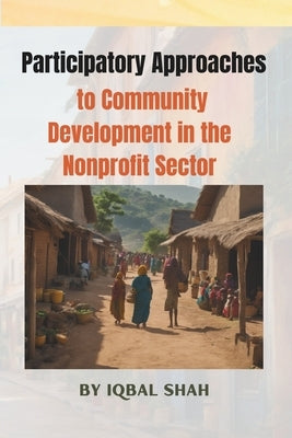 Participatory Approaches to Community Development in the Nonprofit Sector by Shah, Iqbal