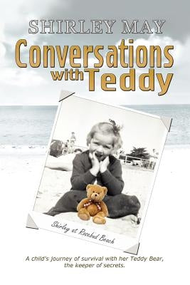 Conversations with Teddy: A Child's Journey of Survival with Her Teddy Bear, the Keeper of Secrets. by May, Shirley