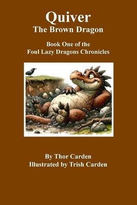 Quiver, the Brown Dragon: Book One in the Foul Lazy Dragons Chronicles by Carden, Thor