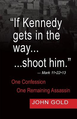 If Kennedy Gets in the Way...Shoot Him. - Mark 11.22.13 - One Confession -One Remaining Assassin by Gold, John