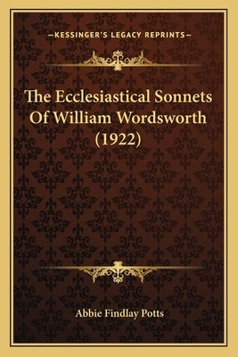 The Ecclesiastical Sonnets Of William Wordsworth (1922) by Potts, Abbie Findlay