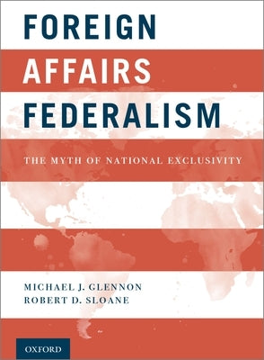 Foreign Affairs Federalism: The Myth of National Exclusivity by Glennon, Michael J.
