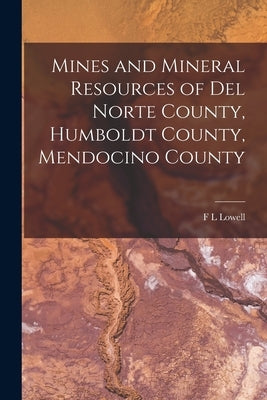 Mines and Mineral Resources of Del Norte County, Humboldt County, Mendocino County by Lowell, F. L.