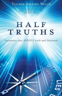 Half Truths: Statements that MINGLE truth and falsehood by Welch, Teacher Amanda