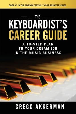 The Keyboardist's Career Guide: A 10-Step Plan to Your Dream Job in the Music Business by Akkerman, Gregg