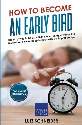 How to Become an Early Bird: The Easy Way to be up With the Larks, Using new Morning Routines and Better Sleep Habits by Schneider, Lutz