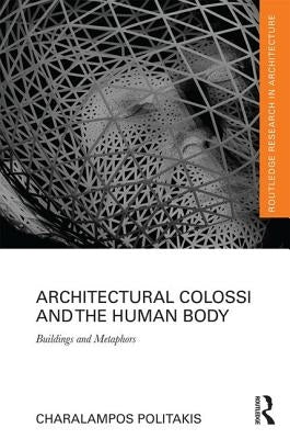 Architectural Colossi and the Human Body: Buildings and Metaphors by Politakis, Charalampos