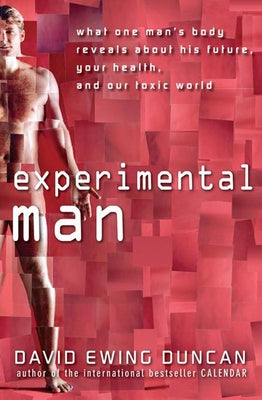 Experimental Man: What One Man's Body Reveals about His Future, Your Health, and Our Toxic World by Duncan, David Ewing