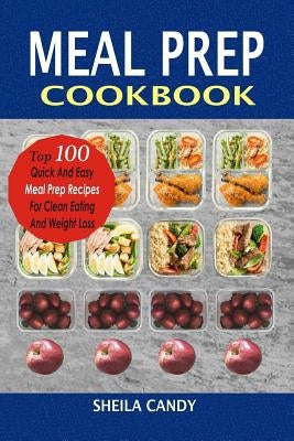 Meal Prep Cookbook: Top 100 Quick and Easy Meal Prep Recipes for Clean Eating and Weight Loss by Candy, Sheila
