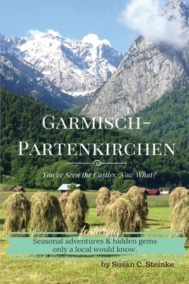Garmisch-Partenkirchen: You've Seen the Castles...Now What? by Steinke, Susan C.