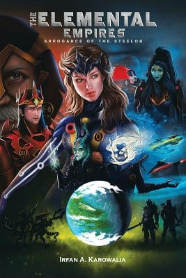 The Elemental Empires: Arrogance of the Steelon by Karowalia, Irfan a.