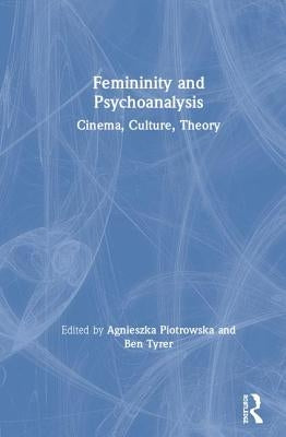 Femininity and Psychoanalysis: Cinema, Culture, Theory by Piotrowska, Agnieszka