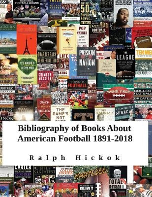 Bibliography of Books about American Football 1891-2018: Revised and Updated Edition of Bibliography of Books about American Football 1891-2015 by Hickok, Ralph