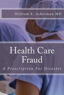 Health Care Fraud: A Prescription for Disaster by Ackerman III, Williamd Edward