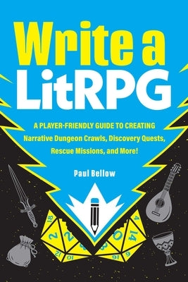 Write a Litrpg: A Player-Friendly Guide to Creating Narrative Dungeon Crawls, Discovery Quests, Rescue Missions, and More! by Bellow, Paul