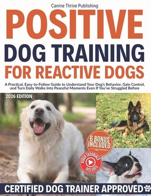 Positive Dog Training for Reactive Dogs: A Practical, Easy-to-Follow Guide to Understand Your Dog's Behavior, Gain Control, and Turn Daily Walks Into by Publishing, Canine Thrive