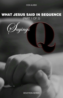 Sayings Q: What Jesus said in Sequence (Part 1 of 3) by Alviso, Cox