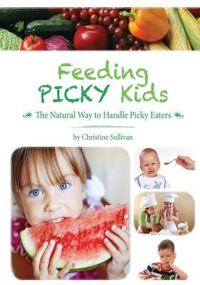 Feeding Picky Kids: The Natural Way to Handle Picky Eaters by Sullivan, Christine