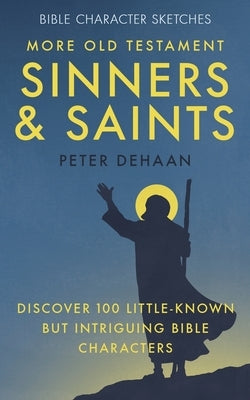 More Old Testament Sinners and Saints: Discover 100 Little-Known but Intriguing Bible Characters by DeHaan, Peter