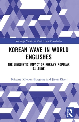 Korean Wave in World Englishes: The Linguistic Impact of Korea's Popular Culture by Khedun-Burgoine, Brittany