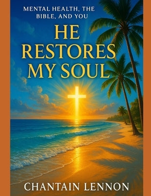 He Restores My Soul: Mental Health, the Bible, and You by Lennon, Chantain M.