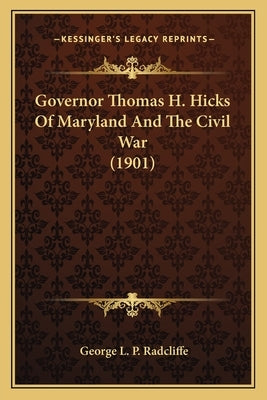 Governor Thomas H. Hicks of Maryland and the Civil War (1901) by Radcliffe, George L. P.