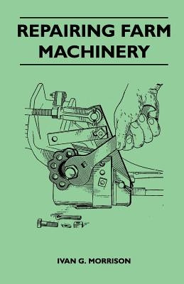 Repairing Farm Machinery by Morrison, Ivan G.