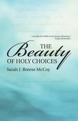 The Beauty of Holy Choices by Breese McCoy, Sarah J.