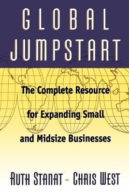 Global Jumpstart: The Complete Resource for Expanding Small and Midsize Businesses by Stanat, Ruth