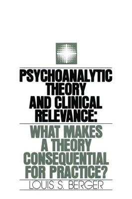 Psychoanalytic Theory and Clinical Relevance: What Makes a Theory Consequential for Practice? by Berger, Louis S.