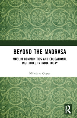Beyond the Madrasa: Muslim Communities and Educational Institutes in India Today by Gupta, Nilanjana