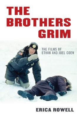 Brothers Grim: The Films of Ethan and Joel Coen by Rowell, Erica