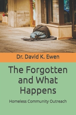 The Forgotten and What Happens: Homeless Community Outreach by Ewen, David K.