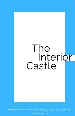 The Interior Castle: Modern update of the spiritual guide by Teresa of Ávila by Anderson, M. B.