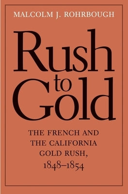 Rush to Gold: The French and the California Gold Rush, 1848-1854 by Rohrbough, Malcolm J.